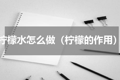 柠檬水怎么做（柠檬的作用）