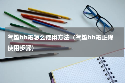 气垫bb霜怎么使用方法（气垫bb霜正确使用步骤）