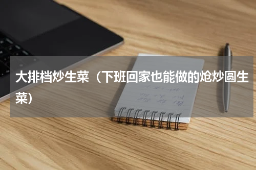 大排档炒生菜（下班回家也能做的炝炒圆生菜）