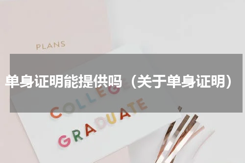 单身证明能提供吗（关于单身证明）