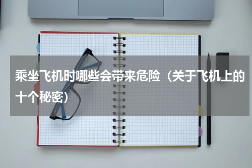 乘坐飞机时哪些会带来危险（关于飞机上的十个秘密）
