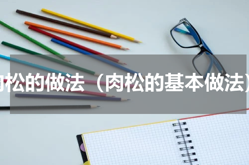 肉松的做法（肉松的基本做法）
