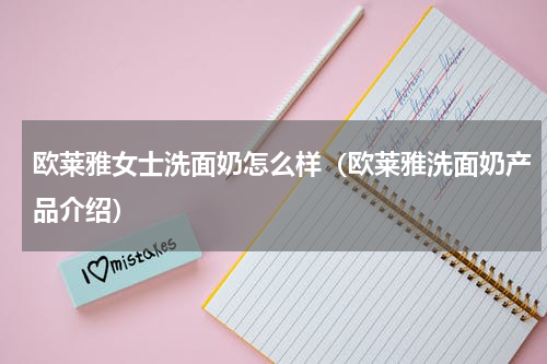 欧莱雅女士洗面奶怎么样（欧莱雅洗面奶产品介绍）