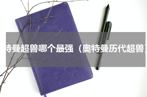 奥特曼超兽哪个最强（奥特曼历代超兽）