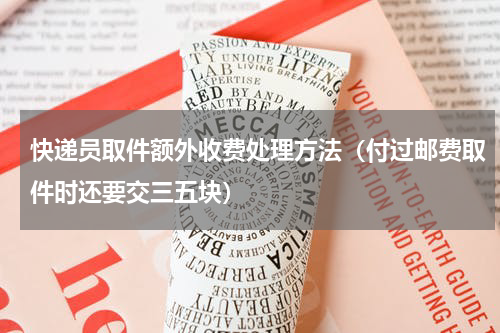 快递员取件额外收费处理方法（付过邮费取件时还要交三五块）