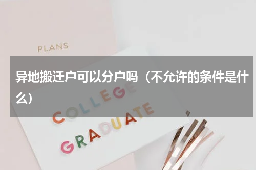 异地搬迁户可以分户吗（不允许的条件是什么）