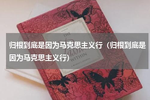 归根到底是因为马克思主义行（归根到底是因为马克思主义行）