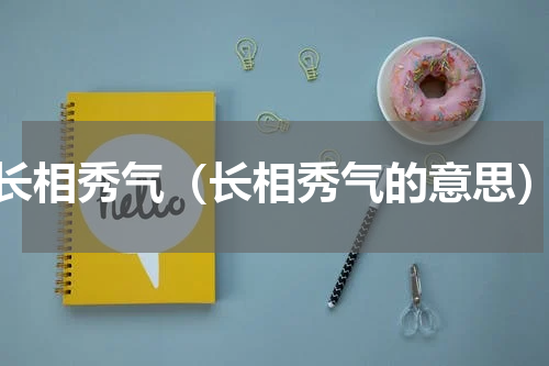 长相秀气（长相秀气的意思）