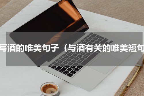 描写酒的唯美句子（与酒有关的唯美短句）