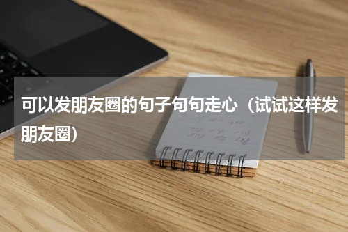 可以发朋友圈的句子句句走心（试试这样发朋友圈）