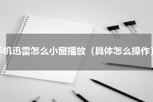 手机迅雷怎么小窗播放（具体怎么操作）