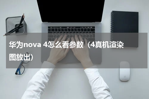 华为nova 4怎么看参数（4真机渲染图放出）