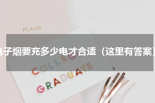 电子烟要充多少电才合适（这里有答案）