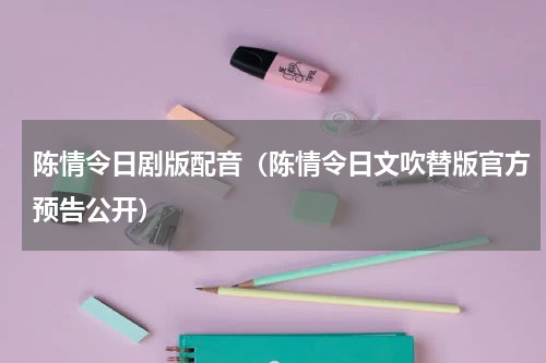 陈情令日剧版配音（陈情令日文吹替版官方预告公开）