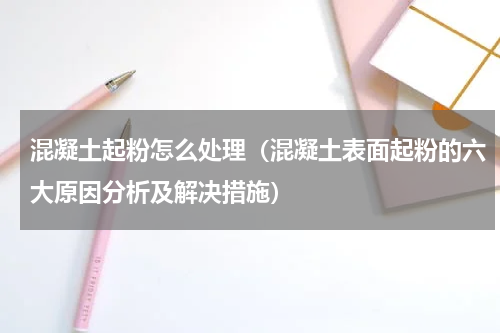 混凝土起粉怎么处理（混凝土表面起粉的六大原因分析及解决措施）