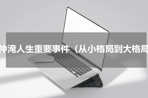 范仲淹人生重要事件（从小格局到大格局）