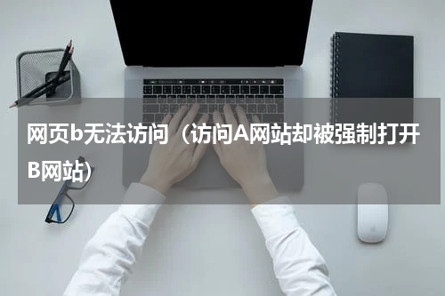 网页b无法访问（访问A网站却被强制打开B网站）