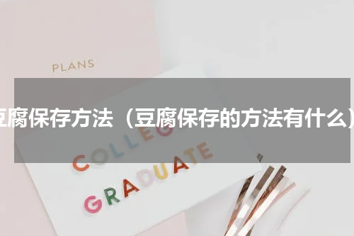 豆腐保存方法（豆腐保存的方法有什么）