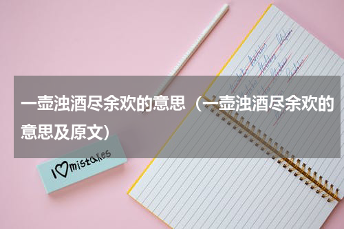 一壶浊酒尽余欢的意思（一壶浊酒尽余欢的意思及原文）