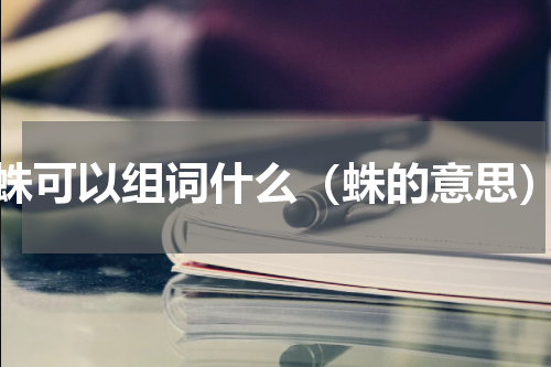 蛛可以组词什么（蛛的意思）