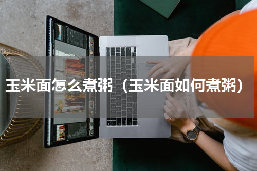玉米面怎么煮粥（玉米面如何煮粥）