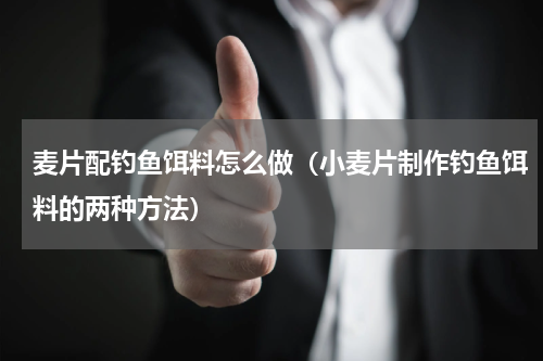 麦片配钓鱼饵料怎么做（小麦片制作钓鱼饵料的两种方法）