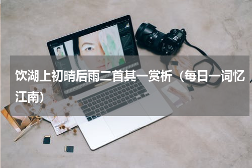 饮湖上初晴后雨二首其一赏析（每日一词忆江南）