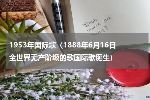 1953年国际歌（1888年6月16日全世界无产阶级的歌国际歌诞生）