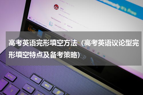高考英语完形填空方法（高考英语议论型完形填空特点及备考策略）