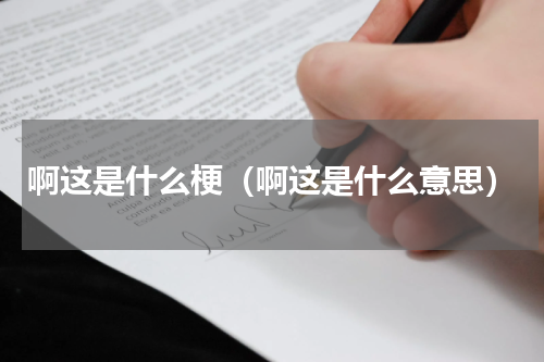 啊这是什么梗（啊这是什么意思）