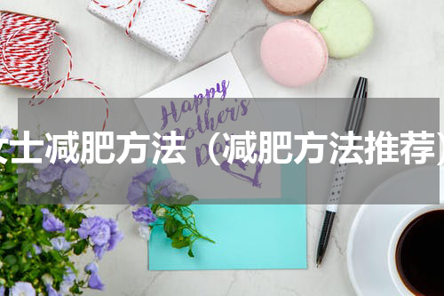 女士减肥方法（减肥方法推荐）