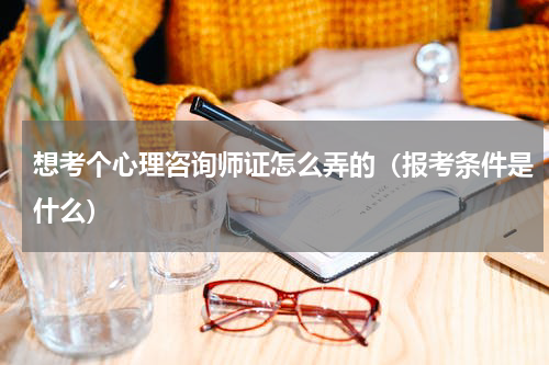 想考个心理咨询师证怎么弄的（报考条件是什么）