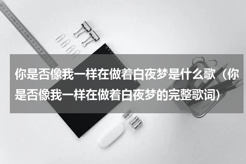 你是否像我一样在做着白夜梦是什么歌（你是否像我一样在做着白夜梦的完整歌词）