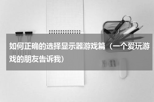 如何正确的选择显示器游戏篇（一个爱玩游戏的朋友告诉我）