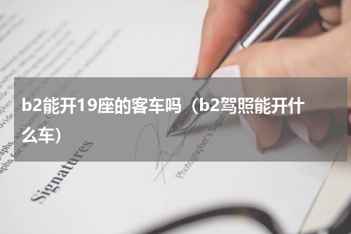b2能开19座的客车吗（b2驾照能开什么车）