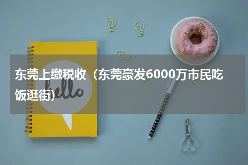 东莞上缴税收（东莞豪发6000万市民吃饭逛街）
