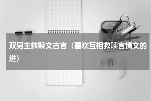 双男主救赎文古言（喜欢互相救赎言情文的进）
