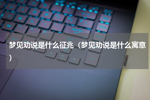 梦见劝说是什么征兆（梦见劝说是什么寓意）