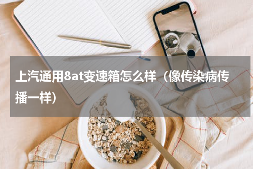 上汽通用8at变速箱怎么样（像传染病传播一样）