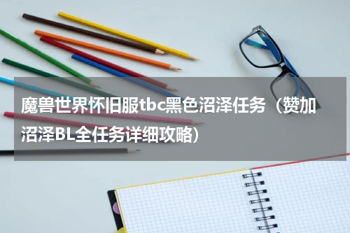 魔兽世界怀旧服tbc黑色沼泽任务（赞加沼泽BL全任务详细攻略）