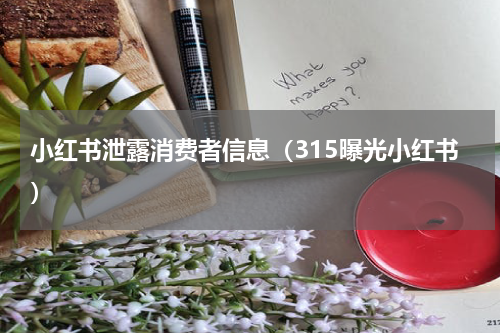 小红书泄露消费者信息（315曝光小红书）