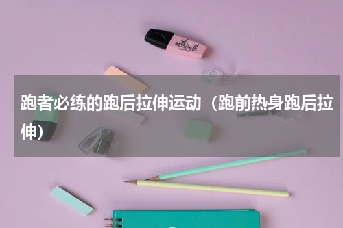 跑者必练的跑后拉伸运动（跑前热身跑后拉伸）