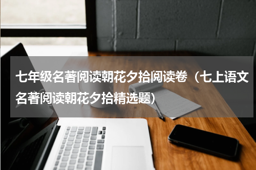 七年级名著阅读朝花夕拾阅读卷（七上语文名著阅读朝花夕拾精选题）