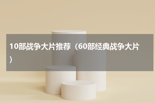 10部战争大片推荐（60部经典战争大片）