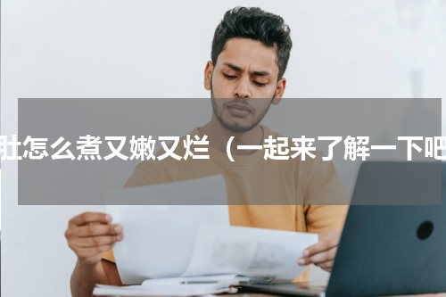 牛肚怎么煮又嫩又烂（一起来了解一下吧）