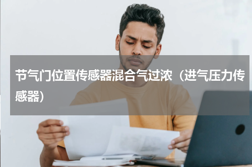 节气门位置传感器混合气过浓（进气压力传感器）