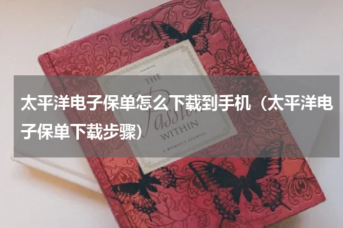 太平洋电子保单怎么下载到手机（太平洋电子保单下载步骤）