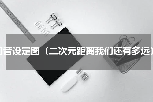 初音设定图（二次元距离我们还有多远）