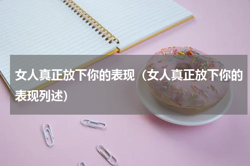 女人真正放下你的表现（女人真正放下你的表现列述）