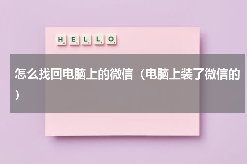 怎么找回电脑上的微信（电脑上装了微信的）